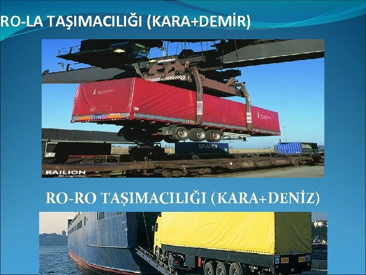 RO-LA TAŞIMACILIĞI (KARA+DEMİR) RO-RO TAŞIMACILIĞI (KARA+DENİZ) 