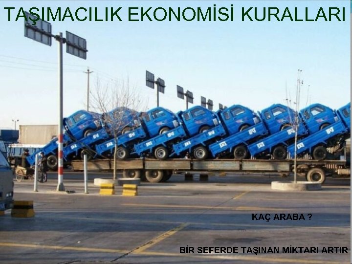 TAŞIMACILIK EKONOMİSİ KURALLARI KAÇ ARABA ? BİR SEFERDE TAŞINAN MİKTARI ARTIR 