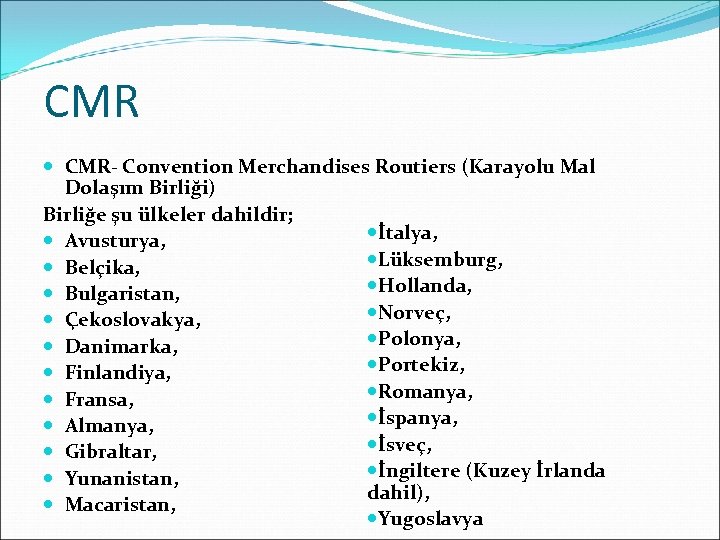 CMR CMR- Convention Merchandises Routiers (Karayolu Mal Dolaşım Birliği) Birliğe şu ülkeler dahildir; İtalya,