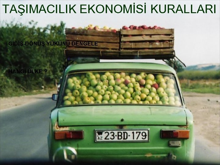 TAŞIMACILIK EKONOMİSİ KURALLARI GİDİŞ-DÖNÜŞ YÜKÜNÜ DENGELE HANGİ ÜLKE ? 