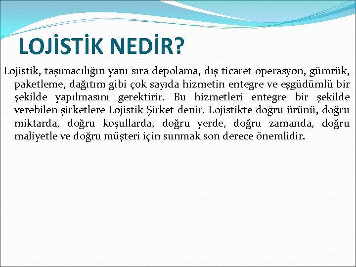 LOJİSTİK NEDİR? Lojistik, taşımacılığın yanı sıra depolama, dış ticaret operasyon, gümrük, paketleme, dağıtım gibi