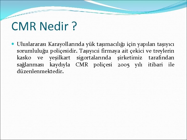 CMR Nedir ? Uluslararası Karayollarında yük taşımacılığı için yapılan taşıyıcı sorumluluğu poliçesidir. Taşıyıcıi firmaya