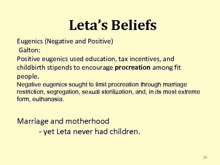 Leta’s Beliefs Eugenics (Negative and Positive) Galton: Positive eugenics used education, tax incentives, and