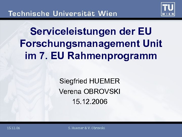 Serviceleistungen der EU Forschungsmanagement Unit im 7. EU Rahmenprogramm Siegfried HUEMER Verena OBROVSKI 15.