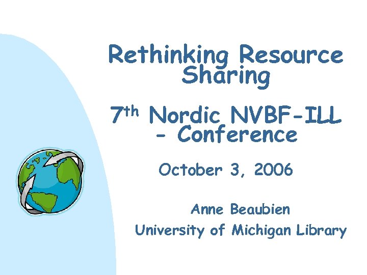 Rethinking Resource Sharing 7 th Nordic NVBF-ILL - Conference October 3, 2006 Anne Beaubien