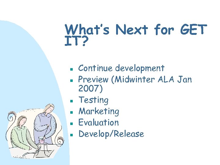 What’s Next for GET IT? n n n Continue development Preview (Midwinter ALA Jan