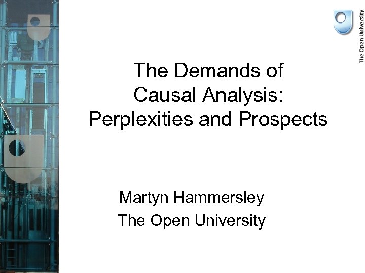 The Demands of Causal Analysis: Perplexities and Prospects Martyn Hammersley The Open University 