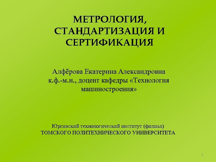 МЕТРОЛОГИЯ, СТАНДАРТИЗАЦИЯ И СЕРТИФИКАЦИЯ Алфёрова Екатерина Александровна к. ф. -м. н. , доцент кафедры