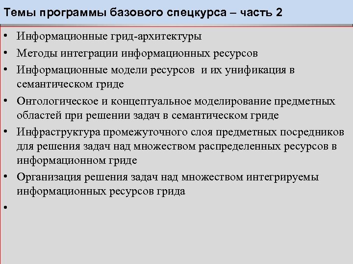 Темы программы базового спецкурса – часть 2 • Информационные грид-архитектуры • Методы интеграции информационных