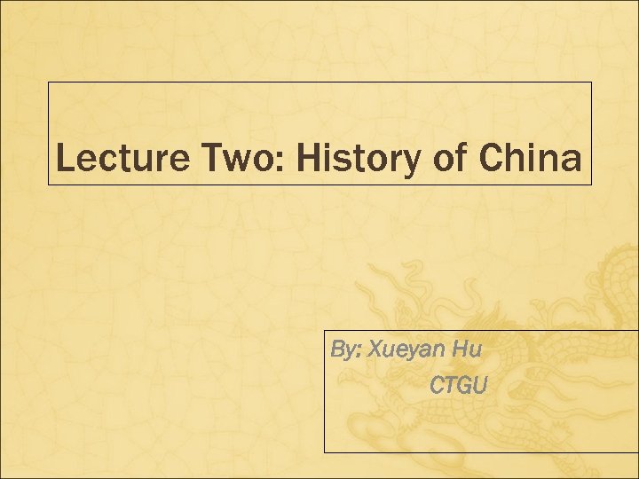 Lecture Two: History of China By: Xueyan Hu CTGU 