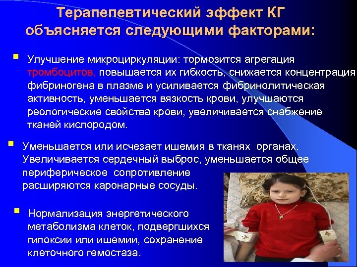 Терапепевтический эффект КГ объясняется следующими факторами: § § § Улучшение микроциркуляции: тормозится агрегация тромбоцитов,
