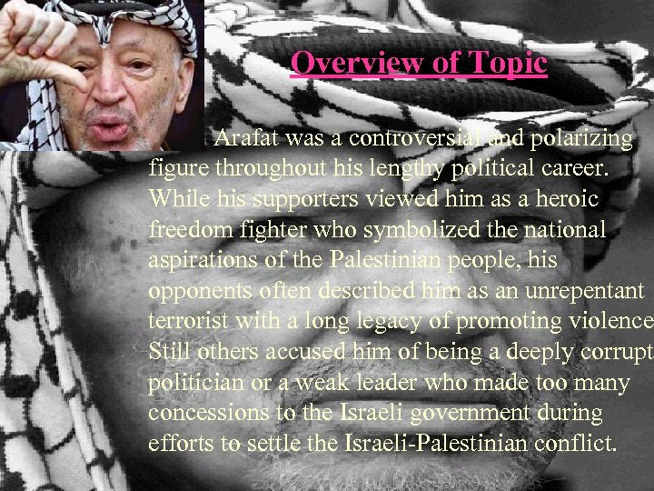 Overview of Topic Arafat was a controversial and polarizing figure throughout his lengthy political