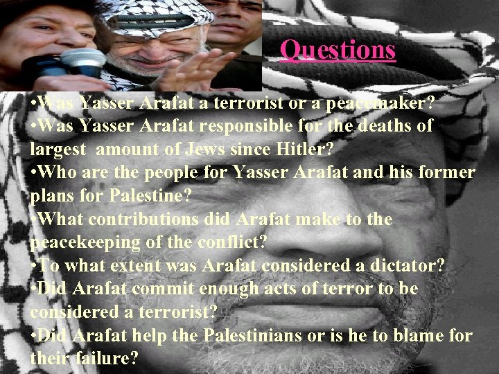 Questions • Was Yasser Arafat a terrorist or a peacemaker? • Was Yasser Arafat