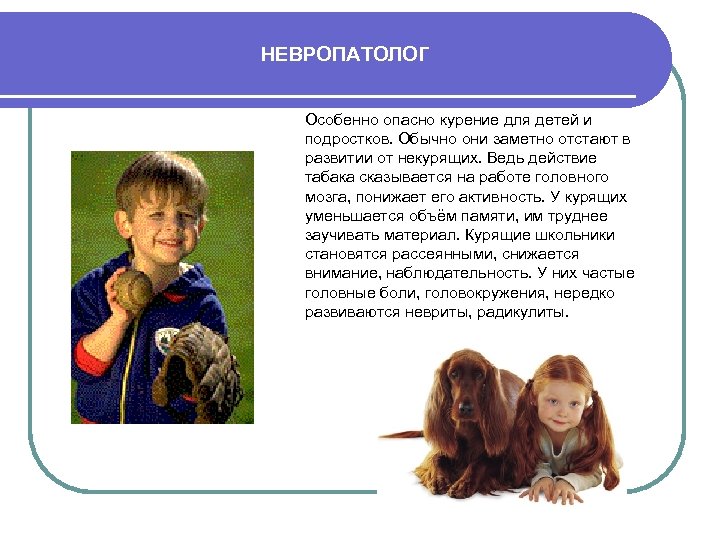 НЕВРОПАТОЛОГ Особенно опасно курение для детей и подростков. Обычно они заметно отстают в развитии