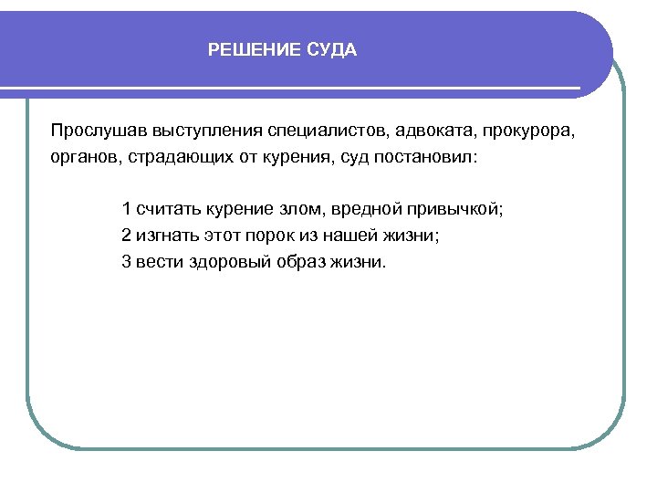 РЕШЕНИЕ СУДА Прослушав выступления специалистов, адвоката, прокурора, органов, страдающих от курения, суд постановил: 1