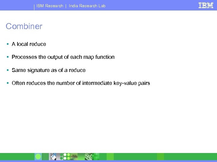 IBM Research | India Research Lab Combiner § A local reduce § Processes the