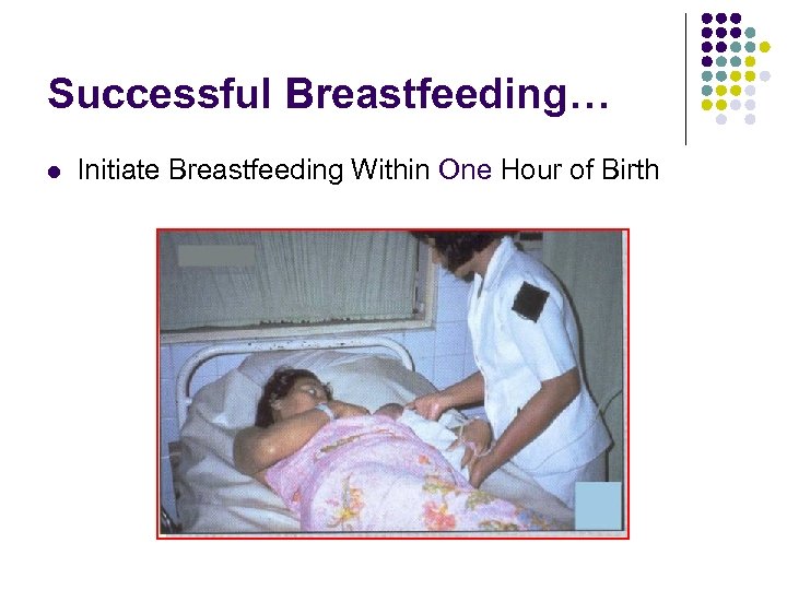 Successful Breastfeeding… l Initiate Breastfeeding Within One Hour of Birth 