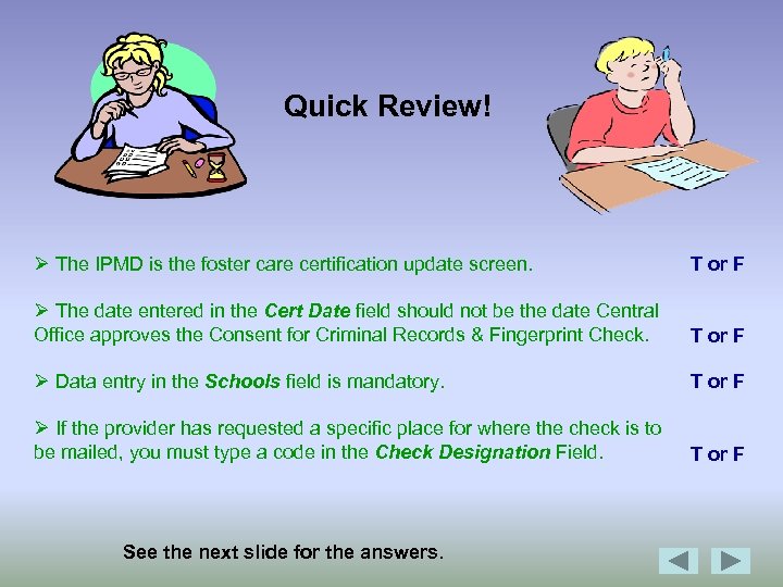 Quick Review! Ø The IPMD is the foster care certification update screen. T or