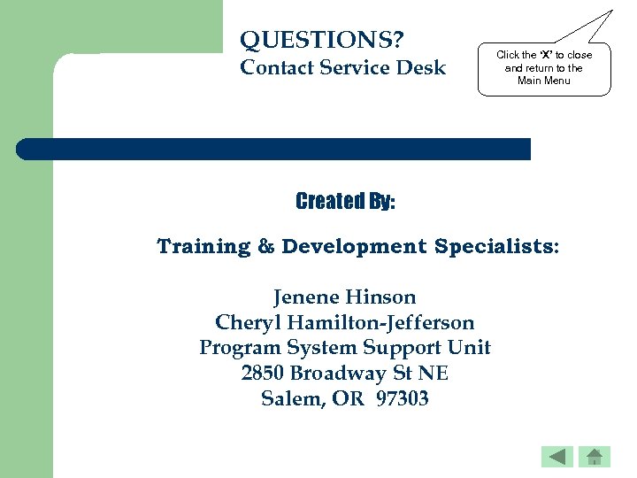 QUESTIONS? Contact Service Desk Click the ‘X’ to close and return to the Main