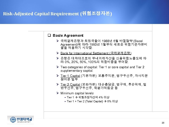 Risk-Adjusted Capital Requirement (위험조정자본) q Basle Agreement Ø 국제결제은행과 회원국들이 1988년 6월 바젤협약 (Basel