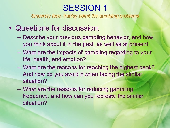 SESSION 1 Sincerely face, frankly admit the gambling problems • Questions for discussion: –