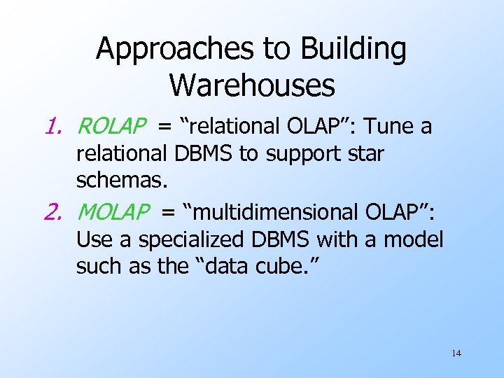Approaches to Building Warehouses 1. ROLAP = “relational OLAP”: Tune a relational DBMS to