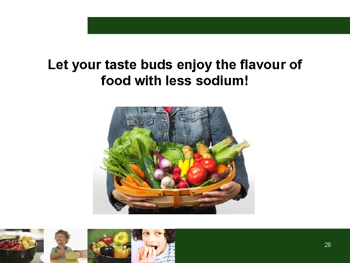 Let your taste buds enjoy the flavour of food with less sodium! 28 