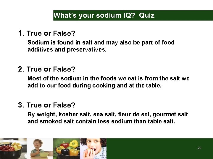 What’s your sodium IQ? Quiz 1. True or False? Sodium is found in salt