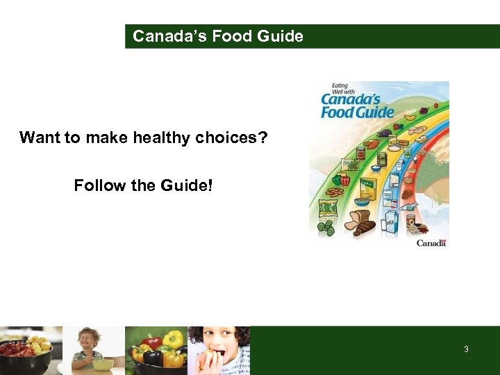 Canada’s Food Guide Want to make healthy choices? Follow the Guide! 3 