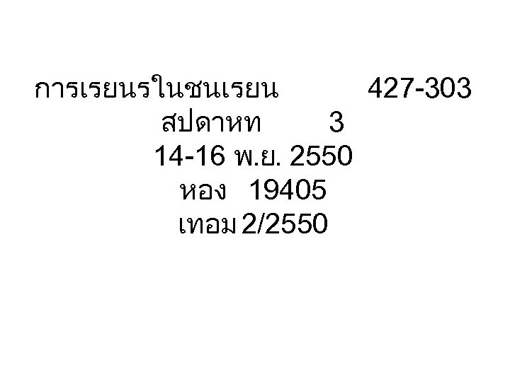 การเรยนรในชนเรยน 427 -303 สปดาหท 3 14 -16 พ. ย. 2550 หอง 19405 เทอม 2/2550