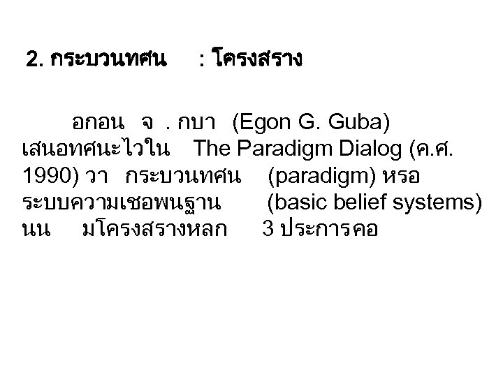 2. กระบวนทศน : โครงสราง อกอน จ. กบา (Egon G. Guba) เสนอทศนะไวใน The Paradigm Dialog