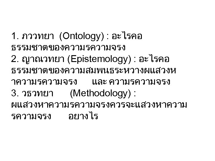 1. ภววทยา (Ontology) : อะไรคอ ธรรมชาตของความรความจรง 2. ญาณวทยา (Epistemology) : อะไรคอ ธรรมชาตของความสมพนธระหวางผแสวงห าความรความจรง และ