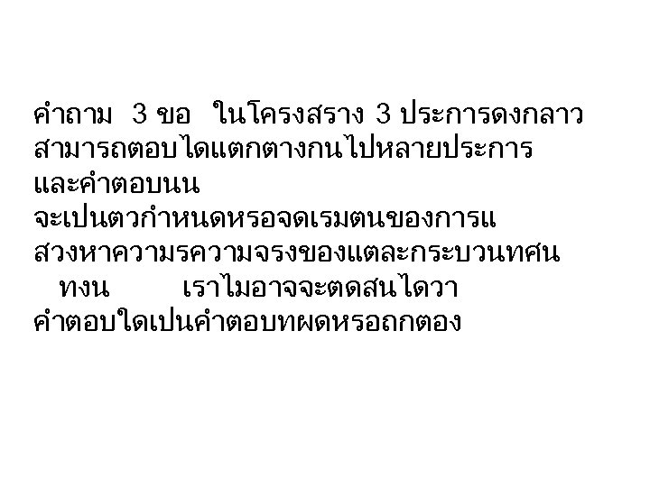 คำถาม 3 ขอ ในโครงสราง 3 ประการดงกลาว สามารถตอบไดแตกตางกนไปหลายประการ และคำตอบนน จะเปนตวกำหนดหรอจดเรมตนของการแ สวงหาความรความจรงของแตละกระบวนทศน ทงน เราไมอาจจะตดสนไดวา คำตอบใดเปนคำตอบทผดหรอถกตอง 