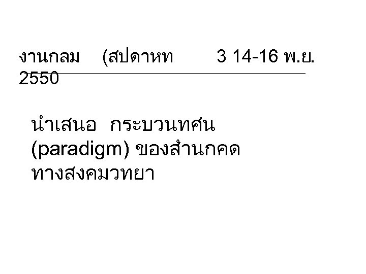 งานกลม 2550 (สปดาหท 3 14 -16 พ. ย. นำเสนอ กระบวนทศน (paradigm) ของสำนกคด ทางสงคมวทยา 