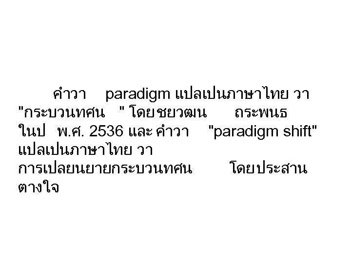 คำวา paradigm แปลเปนภาษาไทย วา "กระบวนทศน " โดย ชยวฒน ถระพนธ ในป พ. ศ. 2536 และ