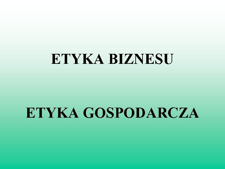 ETYKA BIZNESU ETYKA GOSPODARCZA 