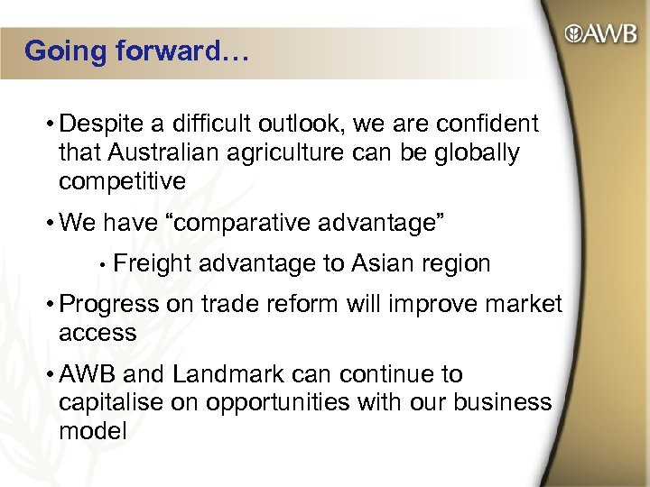 Going forward… • Despite a difficult outlook, we are confident that Australian agriculture can
