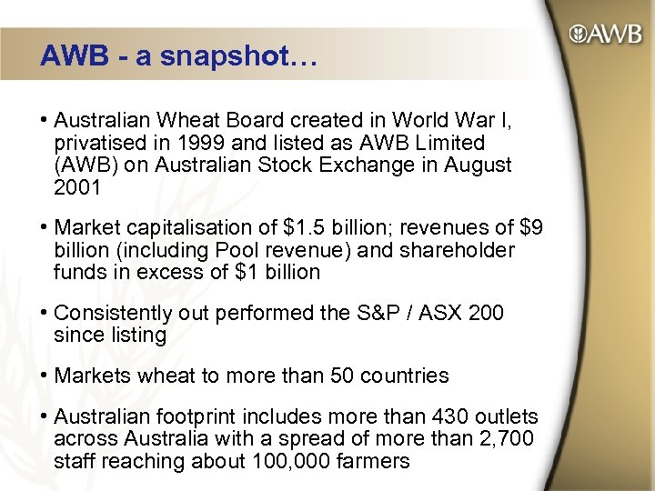 AWB - a snapshot… • Australian Wheat Board created in World War I, privatised