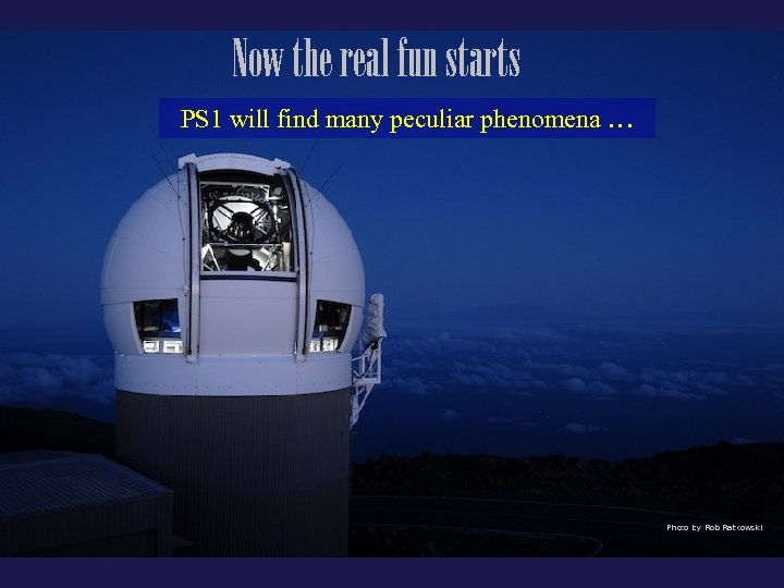 Now the real fun starts PS 1 will find many peculiar phenomena … 