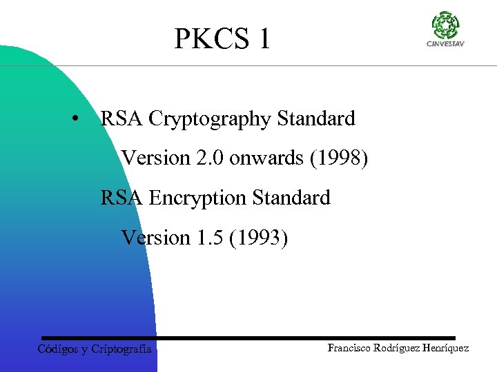 PKCS 1 • RSA Cryptography Standard Version 2. 0 onwards (1998) RSA Encryption Standard