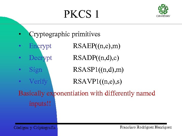 PKCS 1 • Cryptographic primitives • Encrypt RSAEP((n, e), m) • Decrypt RSADP((n, d),