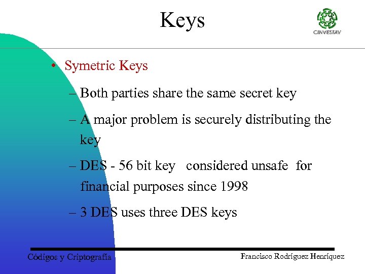 Keys • Symetric Keys – Both parties share the same secret key – A