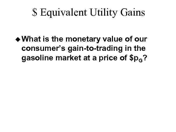 $ Equivalent Utility Gains u What is the monetary value of our consumer’s gain-to-trading