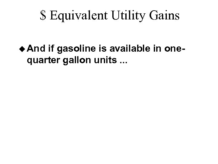 $ Equivalent Utility Gains u And if gasoline is available in onequarter gallon units.