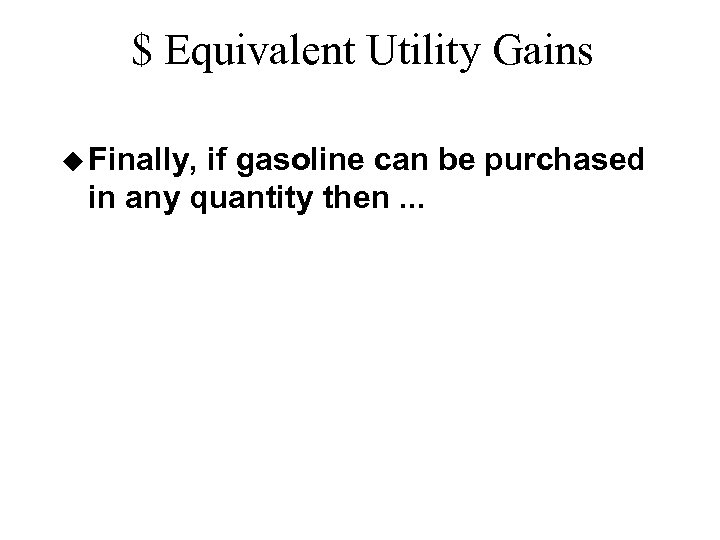 $ Equivalent Utility Gains u Finally, if gasoline can be purchased in any quantity