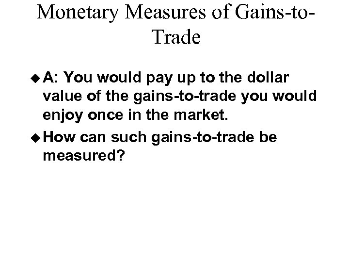 Monetary Measures of Gains-to. Trade u A: You would pay up to the dollar