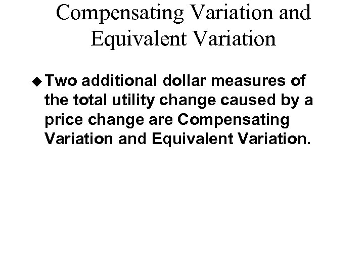 Compensating Variation and Equivalent Variation u Two additional dollar measures of the total utility