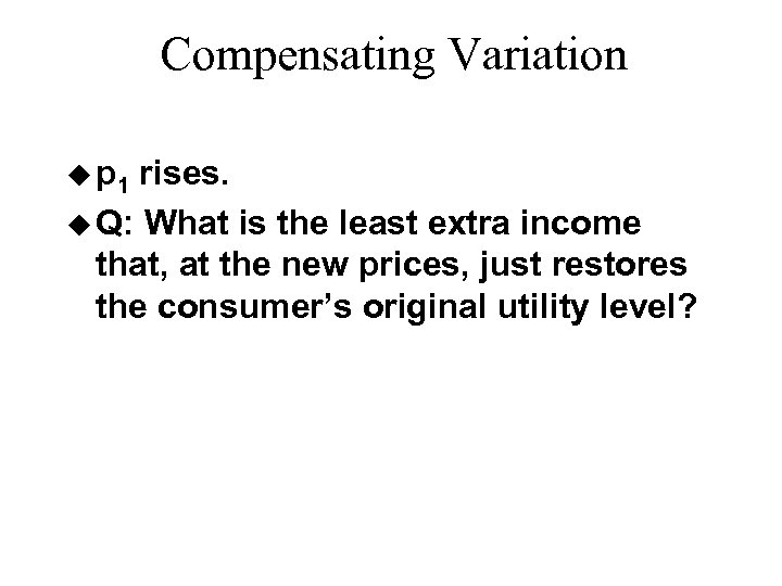 Compensating Variation u p 1 rises. u Q: What is the least extra income