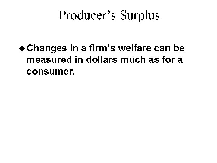 Producer’s Surplus u Changes in a firm’s welfare can be measured in dollars much