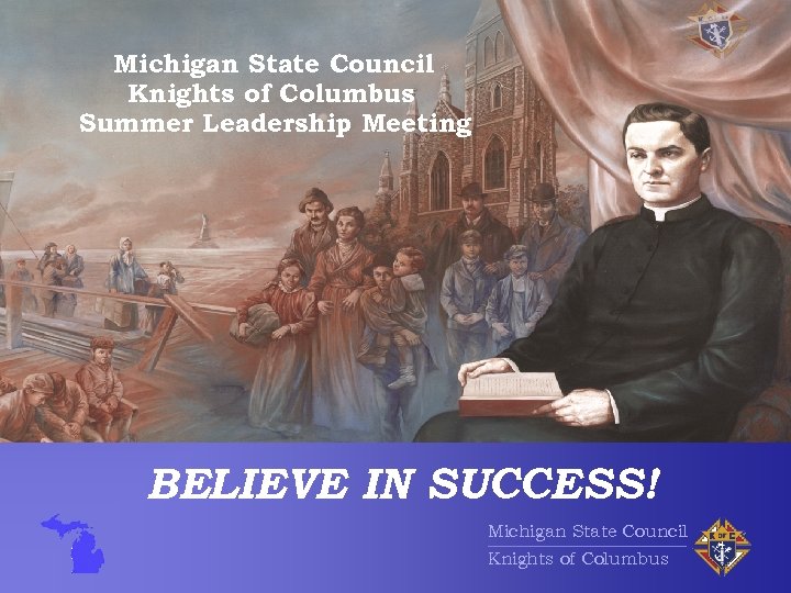 Michigan State Council Knights of Columbus Summer Leadership Meeting BELIEVE IN SUCCESS! Michigan State